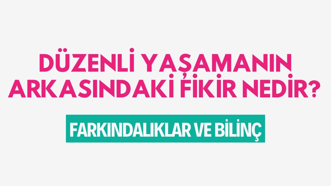Düzenli Yaşamanın Arkasındaki Fikir Nedir? Farkındalıklar ve Bilinç