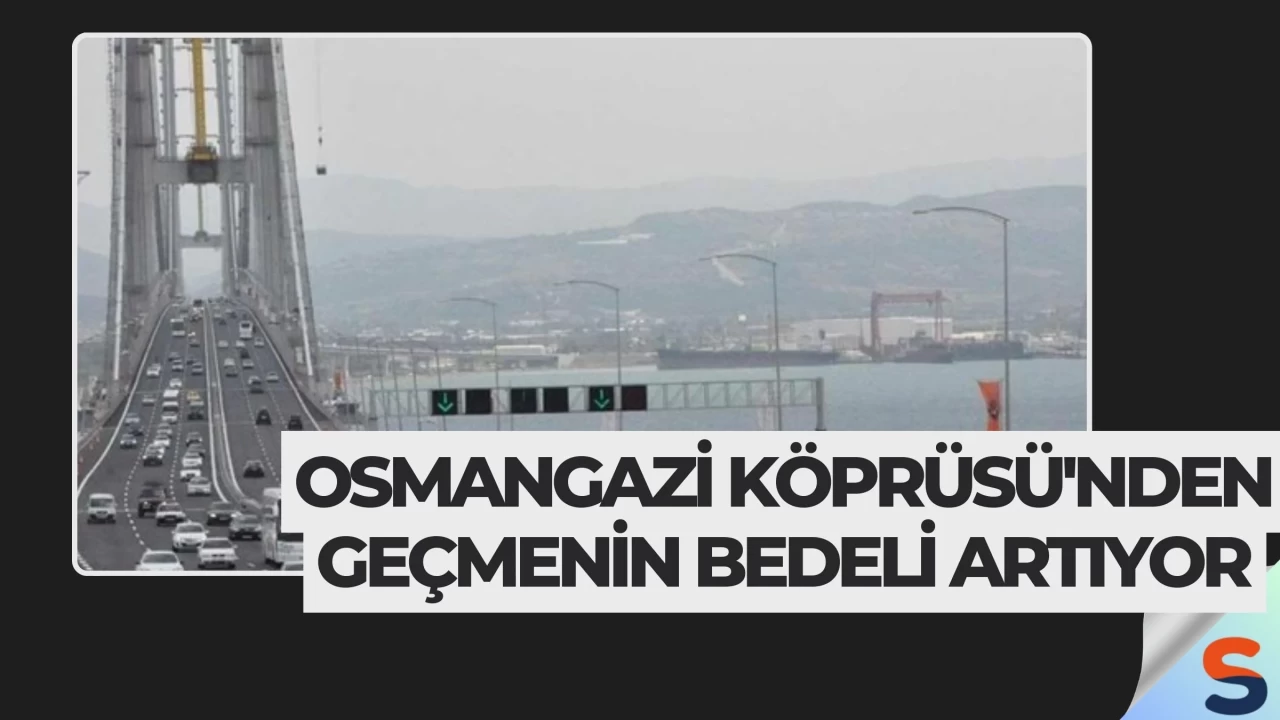 Osmangazi Köprüsü'nden Geçmenin Bedeli Artıyor