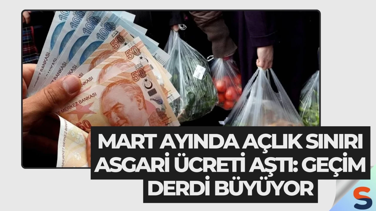 Mart Ayında Açlık Sınırı Asgari Ücreti Aştı: Geçim Derdi Büyüyor