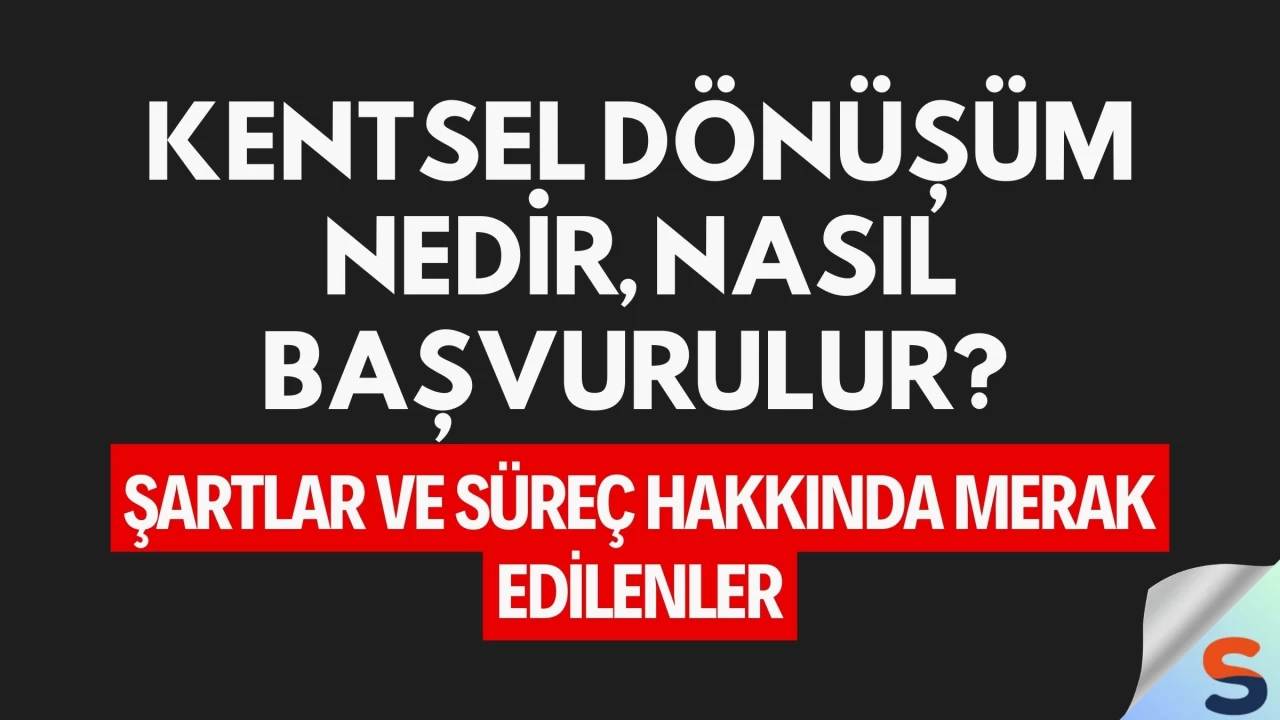 Kentsel Dönüşüm Nedir, Nasıl Başvurulur? Şartlar ve Süreç Hakkında Merak Edilenler