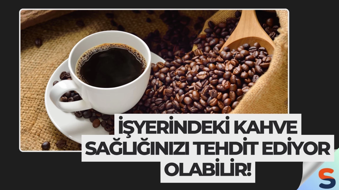 İşyerindeki Kahve Sağlığınızı Tehdit Ediyor Olabilir!