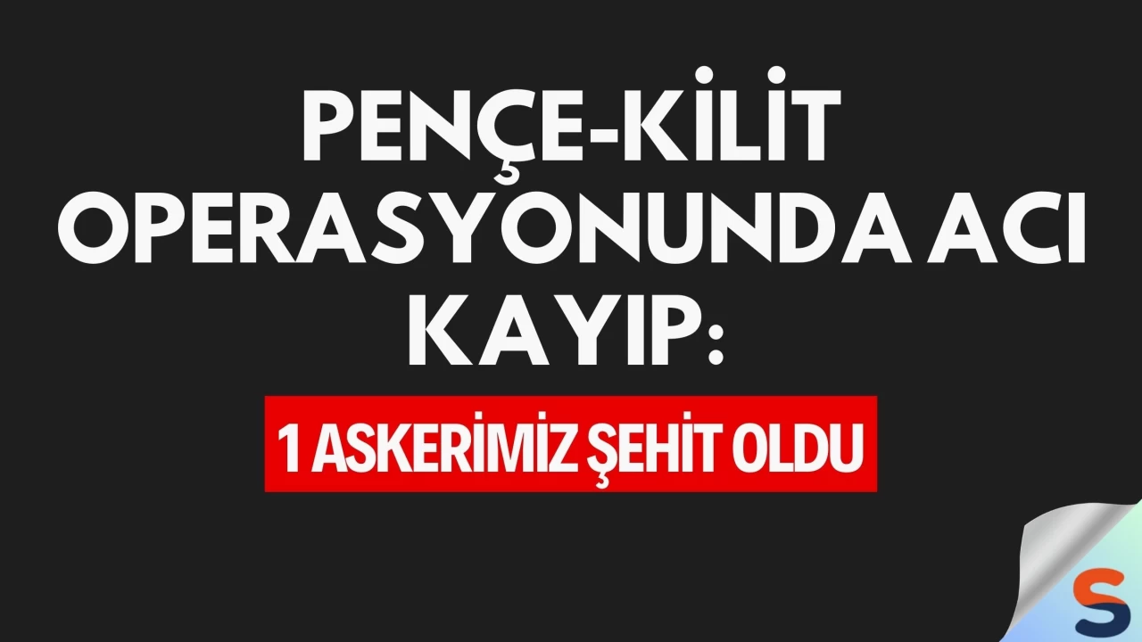 Pençe-Kilit Operasyonunda Acı Kayıp: 1 Askerimiz Şehit Oldu