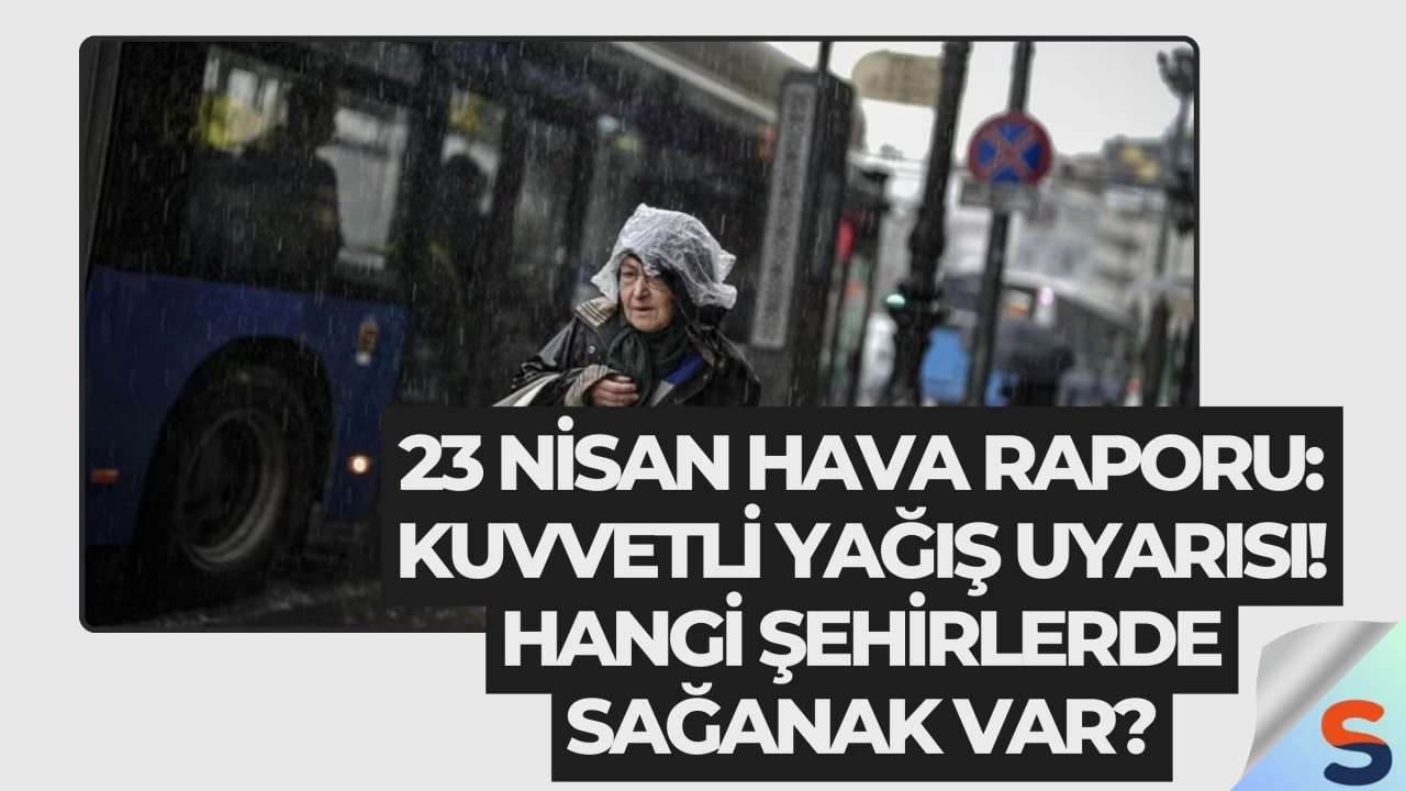 23 Nisan Hava Raporu: Kuvvetli Yağış Uyarısı! Hangi Şehirlerde Sağanak Var?