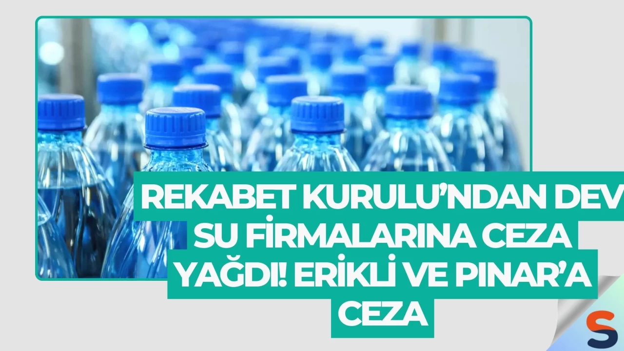 Rekabet Kurulu’ndan dev su firmalarına ceza yağdı! Erikli ve Pınar’a ceza