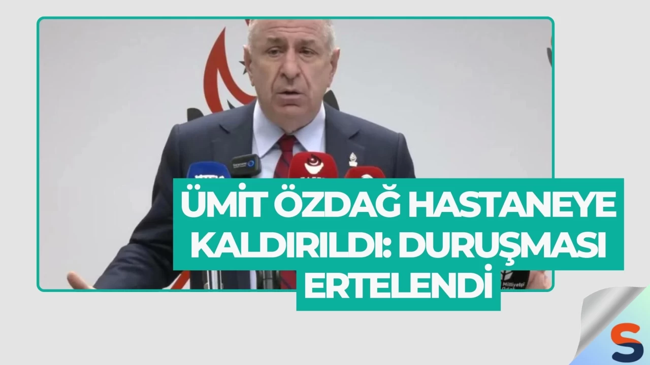 Ümit Özdağ Hastaneye Kaldırıldı: Duruşması Ertelendi
