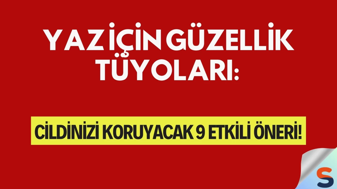 Yaz İçin Güzellik Tüyoları: Cildinizi Koruyacak 9 Etkili Öneri!