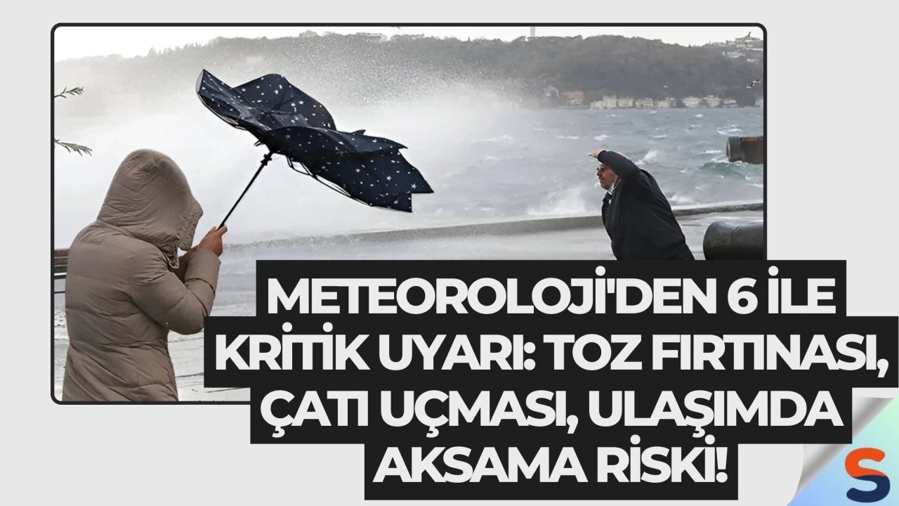Meteoroloji'den 6 ile kritik uyarı: Toz fırtınası, çatı uçması, ulaşımda aksama riski!