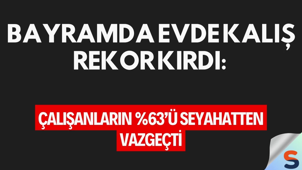 Bayramda Evde Kalış Rekor Kırdı: Çalışanların %63’ü Seyahatten Vazgeçti