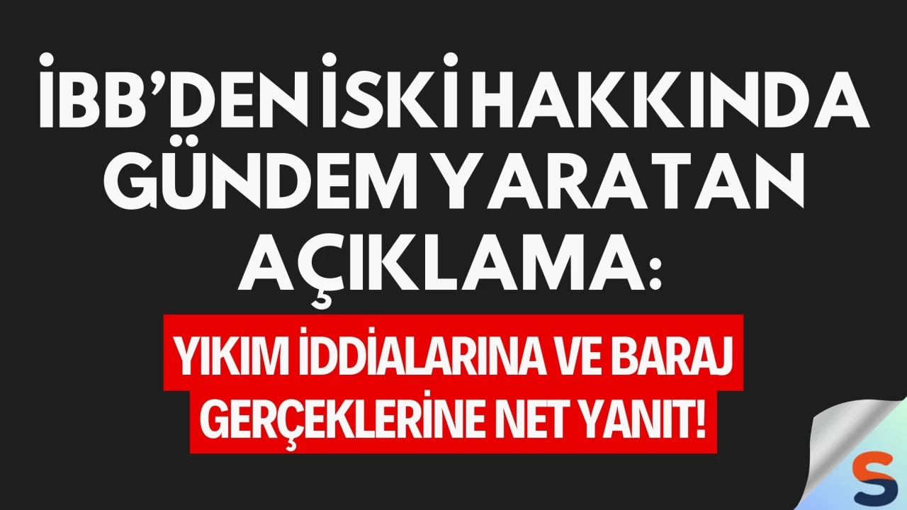 İBB’den İSKİ Hakkında Gündem Yaratan Açıklama: Yıkım İddialarına ve Baraj Gerçeklerine Net Yanıt!