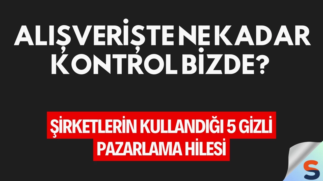 Alışverişte Ne Kadar Kontrol Bizde? Şirketlerin Kullandığı 5 Gizli Pazarlama Hilesi