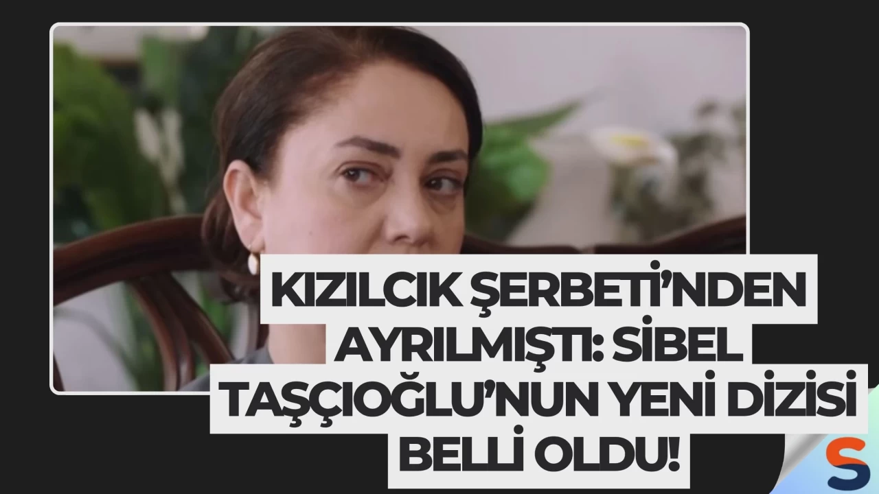 Kızılcık Şerbeti’nden Ayrılmıştı: Sibel Taşçıoğlu’nun Yeni Dizisi Belli Oldu!