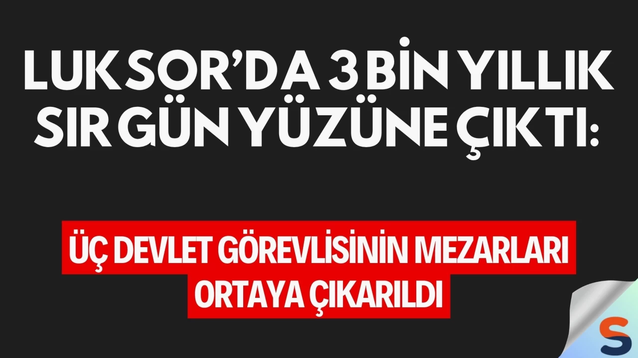 Luksor’da 3 Bin Yıllık Sır Gün Yüzüne Çıktı: Üç Devlet Görevlisinin Mezarları Ortaya Çıkarıldı