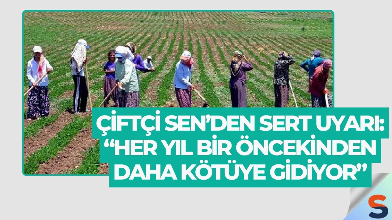 Çiftçi Sen’den Sert Uyarı: “Her Yıl Bir Öncekinden Daha Kötüye Gidiyor”