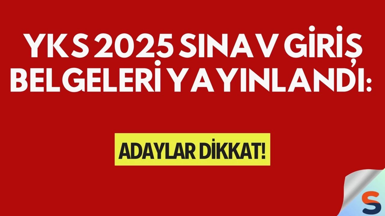 YKS 2025 Sınav Giriş Belgeleri Yayınlandı: Adaylar Dikkat!