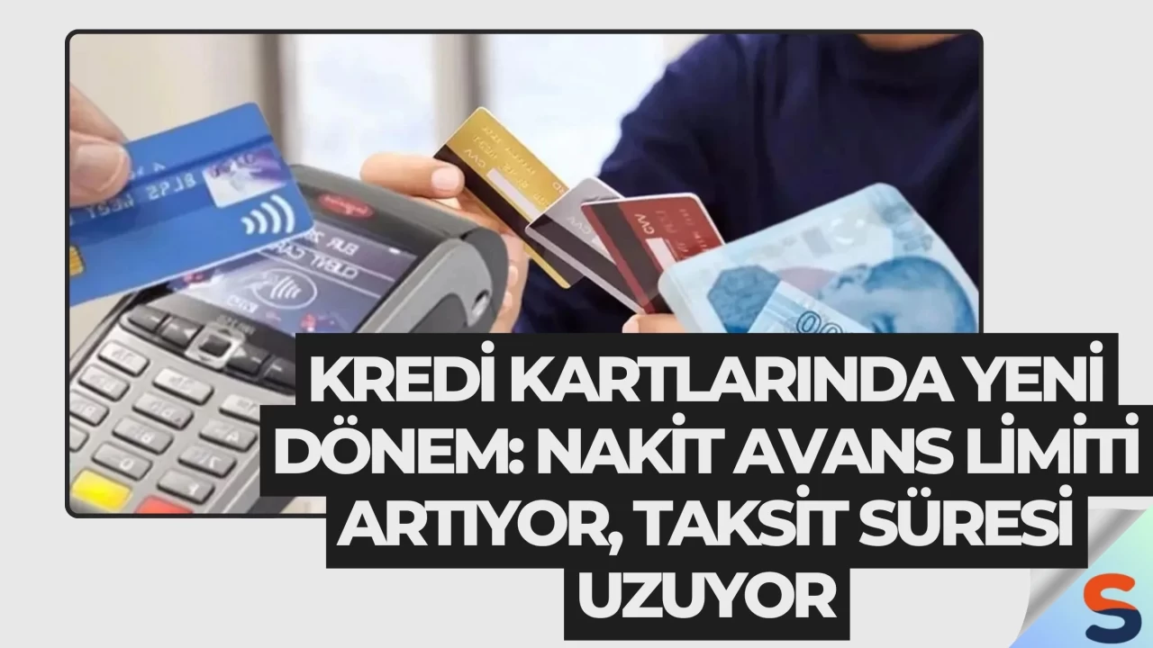 Kredi Kartlarında Yeni Dönem: Nakit Avans Limiti Artıyor, Taksit Süresi Uzuyor
