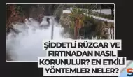 Şiddetli Rüzgar ve Fırtınadan Nasıl Korunulur? En Etkili Yöntemler Neler?