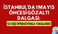İstanbul'da 1 Mayıs Öncesi Gözaltı Dalgası: 92 Kişi Operasyonla Yakalandı