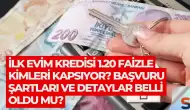 İlk Evim Kredisi 1.20 Faizle Kimleri Kapsıyor? Başvuru Şartları ve Detaylar Belli Oldu mu?