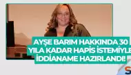 Ayşe Barım Hakkında 30 Yıla Kadar Hapis İstemiyle İddianame Hazırlandı!
