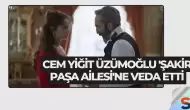 Cem Yiğit Üzümoğlu 'Şakir Paşa Ailesi'ne Veda Etti