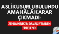 Asli kusurlu bulundu ama hâlâ karar çıkmadı: Zehra Kınık’ın davası yeniden ertelendi