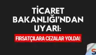 Ticaret Bakanlığı’ndan Uyarı: Fırsatçılara Cezalar Yolda!