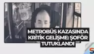 Metrobüs Kazasında Kritik Gelişme: Şoför Tutuklandı