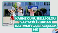 Karne Günü Belli Oldu: Yaz Tatili Kurban Bayramı’yla Birleşecek mi?