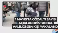 1 Mayıs'ta Gözaltı Sayısı Açıklandı! İstanbul Valiliği: 384 Kişi Yakalandı