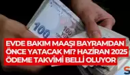 Evde Bakım Maaşı Bayramdan Önce Yatacak Mı? Haziran 2025 Ödeme Takvimi Belli Oluyor