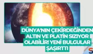 Dünya'nın Çekirdeğinden Altın ve Platin Sızıyor Olabilir! Yeni Bulgular Şaşırttı
