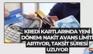 Kredi Kartlarında Yeni Dönem: Nakit Avans Limiti Artıyor, Taksit Süresi Uzuyor