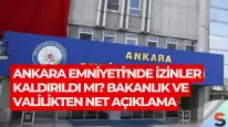Ankara Emniyeti'nde İzinler Kaldırıldı mı? Bakanlık ve Valilikten Net Açıklama