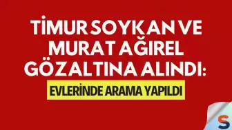 Timur Soykan ve Murat Ağırel Gözaltına Alındı: Evlerinde Arama Yapıldı