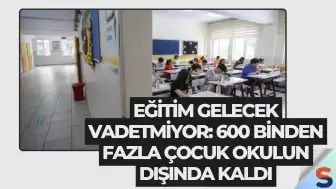 Eğitim Gelecek Vadetmiyor: 600 Binden Fazla Çocuk Okulun Dışında Kaldı