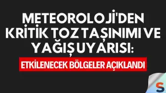 Meteoroloji'den Kritik Toz Taşınımı ve Yağış Uyarısı: Etkilenecek Bölgeler Açıklandı