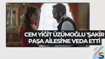 Cem Yiğit Üzümoğlu 'Şakir Paşa Ailesi'ne Veda Etti