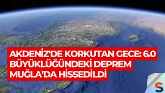 Akdeniz'de Korkutan Gece: 6.0 Büyüklüğündeki Deprem Muğla’da Hissedildi