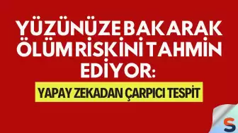Yüzünüze Bakarak Ölüm Riskini Tahmin Ediyor: Yapay Zekadan Çarpıcı Tespit