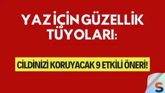 Yaz İçin Güzellik Tüyoları: Cildinizi Koruyacak 9 Etkili Öneri!