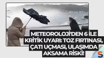 Meteoroloji'den 6 ile kritik uyarı: Toz fırtınası, çatı uçması, ulaşımda aksama riski!