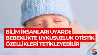 Bilim İnsanları Uyardı: Bebeklikte Uykusuzluk Otistik Özellikleri Tetikleyebilir
