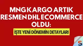MNG Kargo Artık Resmen DHL eCommerce Oldu: İşte Yeni Dönemin Detayları