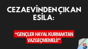 Cezaevinden Çıkan Esila: “Gençler Hayal Kurmaktan Vazgeçmemeli!”