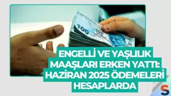 Engelli ve Yaşlılık Maaşları Erken Yattı: Haziran 2025 Ödemeleri Hesaplarda