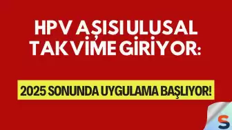 HPV Aşısı Ulusal Takvime Giriyor: 2025 Sonunda Uygulama Başlıyor!