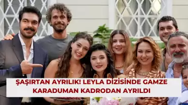 Şaşırtan Ayrılık! Leyla Dizisinde Gamze Karaduman Kadrodan Ayrıldı