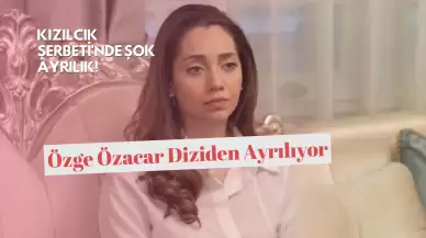 Kızılcık Şerbeti'nde Şok Ayrılık! Özge Özacar Diziden Ayrılıyor