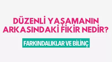 Düzenli Yaşamanın Arkasındaki Fikir Nedir? Farkındalıklar ve Bilinç