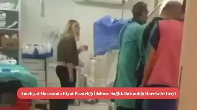 Ameliyat Masasında Fiyat Pazarlığı İddiası: Sağlık Bakanlığı Harekete Geçti